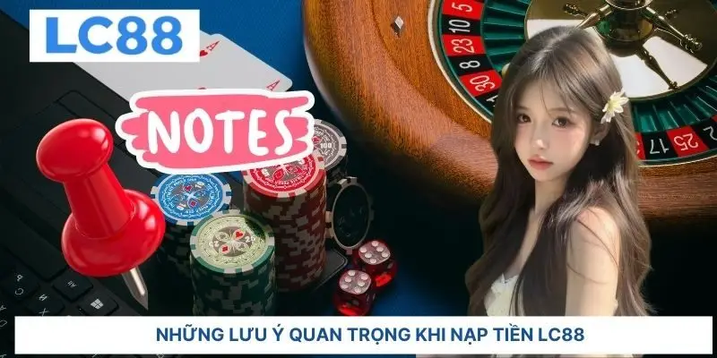  Những lưu ý quan trọng khi nạp tiền LC88